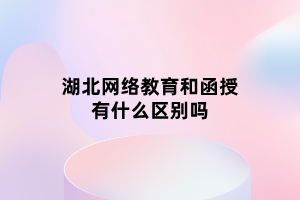 湖北網絡教育和函授有什么區(qū)別嗎