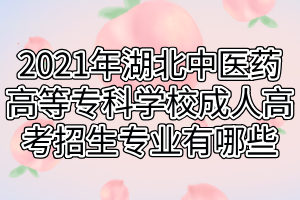 2021年湖北中醫(yī)藥高等?？茖W校成人高考招生專業(yè)有哪些