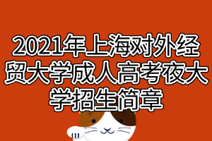 2021年上海對(duì)外經(jīng)貿(mào)大學(xué)成人高考夜大學(xué)招生簡(jiǎn)章