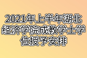 2021年上半年湖北經(jīng)濟學院成教學士學位授予安排