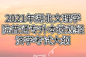 2021年湖北文理學(xué)院普通專升本微觀經(jīng)濟(jì)學(xué)考試大綱