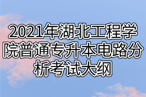 2021年湖北工程學院普通專升本電路分析考試大綱