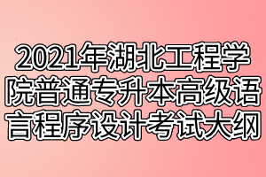 2021年湖北工程學(xué)院普通專(zhuān)升本高級(jí)語(yǔ)言程序設(shè)計(jì)（C語(yǔ)言）考試大綱