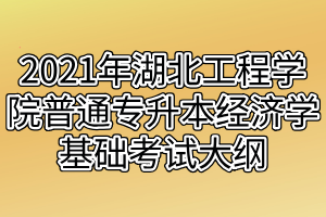 2021年湖北工程學院普通專升本經(jīng)濟學基礎考試大綱