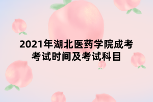 2021年湖北醫(yī)藥學院成考考試時間及考試科目