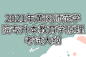 2021年黃岡師范學院專升本教育學原理考試大綱