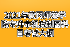 2021年黃岡師范學院專升本機械制圖科目考試大綱