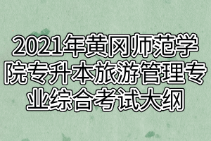 2021年黃岡師范學(xué)院專(zhuān)升本旅游管理專(zhuān)業(yè)綜合考試大綱