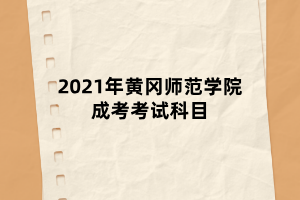 2021年黃岡師范學(xué)院成考考試科目