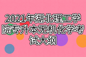 2021年湖北理工學(xué)院專(zhuān)升本無(wú)機(jī)化學(xué)考試大綱