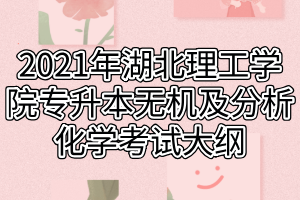 2021年湖北理工學(xué)院專升本無(wú)機(jī)及分析化學(xué)考試大綱