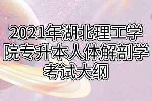 2021年湖北理工學院專升本人體解剖學考試大綱