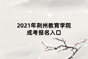 2021年荊州教育學(xué)院成考報名入口