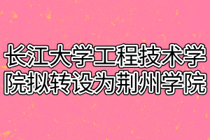 長江大學工程技術學院擬轉設為荊州學院