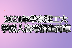 2021年華東理工大學(xué)成人高考招生簡(jiǎn)章