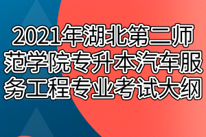 2021年湖北第二師范學院專升本汽車服務工程專業(yè)考試大綱