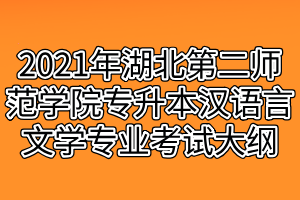 2021年湖北第二師范學(xué)院專升本漢語(yǔ)言文學(xué)專業(yè)考試大綱