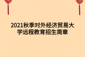 2021秋季對外經濟貿易大學遠程教育招生簡章