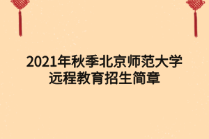 2021年秋季北京師范大學遠程教育招生簡章