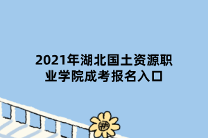 2021年湖北國土資源職業(yè)學(xué)院成考報名入口