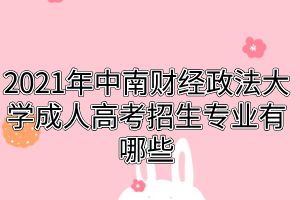 2021年中南財經(jīng)政法大學成人高考招生專業(yè)有哪些