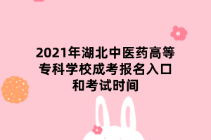 2021年湖北中醫(yī)藥高等?？茖W校成考報名入口和考試時間