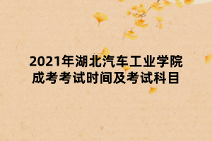 2021年湖北汽車工業(yè)學(xué)院成考考試時(shí)間及考試科目