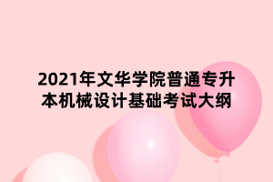 2021年文華學院普通專升本機械設計基礎考試大綱