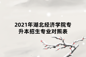 2021年湖北經(jīng)濟(jì)學(xué)院專升本招生專業(yè)對照表