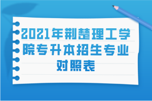 2021年荊楚理工學院專升本招生專業(yè)對照表