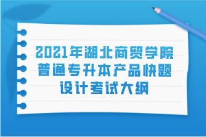 2021年湖北商貿(mào)學(xué)院普通專(zhuān)升本產(chǎn)品快題設(shè)計(jì)考試大綱