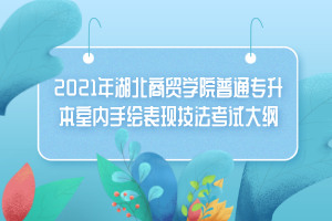 2021年湖北商貿(mào)學(xué)院普通專升本室內(nèi)手繪表現(xiàn)技法考試大綱