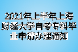 2021年上半年上海財經(jīng)大學(xué)自考專科畢業(yè)申請辦理通知