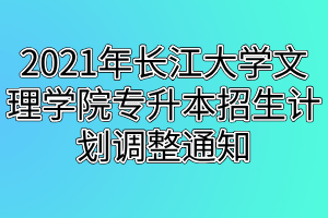 2021年長江大學(xué)文理學(xué)院專升本招生計劃調(diào)整通知