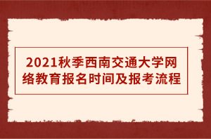 2021秋季西南交通大學(xué)網(wǎng)絡(luò)教育報(bào)名時(shí)間及報(bào)考流程