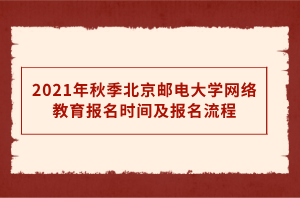 2021年秋季北京郵電大學(xué)網(wǎng)絡(luò)教育報(bào)名時(shí)間及報(bào)名流程