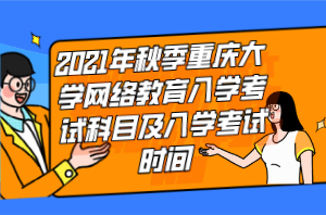 2021年秋季重慶大學網(wǎng)絡教育入學考試科目及入學考試時間