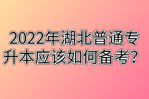 2022年湖北普通專升本應該如何備考？