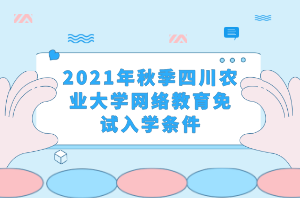 2021年秋季四川農(nóng)業(yè)大學網(wǎng)絡教育免試入學條件