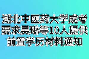 湖北中醫(yī)藥大學(xué)成考要求吳琳等10人提供前置學(xué)歷材料的通知