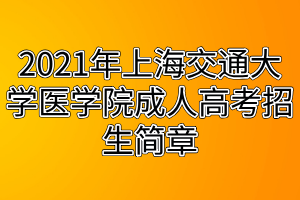 2021年上海交通大學(xué)醫(yī)學(xué)院成人高考招生簡章