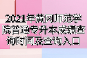 2021年黃岡師范學院普通專升本成績查詢時間及查詢入口