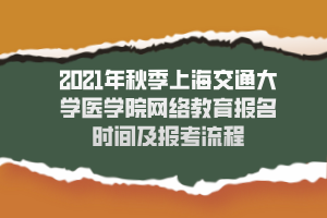 2021年秋季上海交通大學(xué)醫(yī)學(xué)院網(wǎng)絡(luò)教育報名時間及報考流程