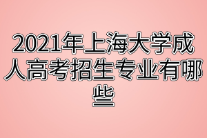 2021年上海大學(xué)成人高考招生專(zhuān)業(yè)有哪些