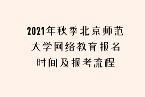 2021年秋季北京師范大學(xué)網(wǎng)絡(luò)教育報(bào)名時(shí)間及報(bào)考流程