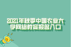 2021年秋季中國(guó)農(nóng)業(yè)大學(xué)網(wǎng)絡(luò)教育報(bào)名入口