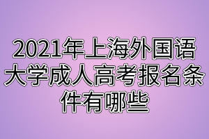 2021年上海外國語大學(xué)成人高考報名條件有哪些