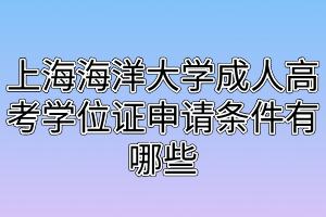 上海海洋大學(xué)成人高考學(xué)位證申請條件有哪些