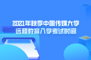 2021年秋季中國傳媒大學(xué)遠程教育入學(xué)考試時間