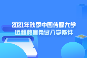 2021年秋季中國(guó)傳媒大學(xué)遠(yuǎn)程教育免試入學(xué)條件